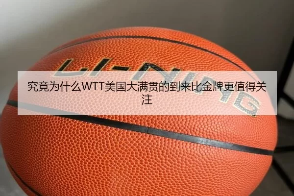究竟为什么WTT美国大满贯的到来比金牌更值得关注